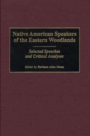 Native American Speakers of the Eastern Woodlands: Selected Speeches and Critical Analyses de Barbara Alice Mann