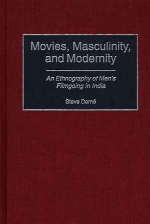 Movies, Masculinity, and Modernity: An Ethnography of Men's Filmgoing in India de Steve Derné