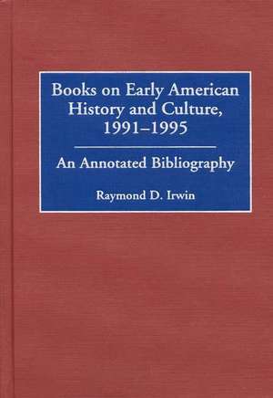 Books on Early American History and Culture, 1991-1995: An Annotated Bibliography de Raymond D. Irwin