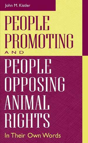 People Promoting and People Opposing Animal Rights: In Their Own Words de John M. Kistler