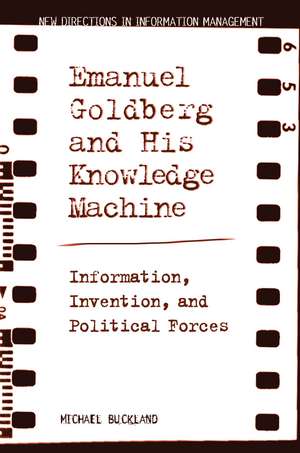 Emanuel Goldberg and His Knowledge Machine: Information, Invention, and Political Forces de Michael Buckland