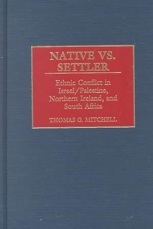 Native vs. Settler: Ethnic Conflict in Israel/Palestine, Northern Ireland, and South Africa de Thomas G. Mitchell