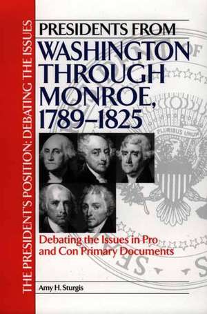 Presidents from Washington through Monroe, 1789-1825: Debating the Issues in Pro and Con Primary Documents de Amy H. Sturgis