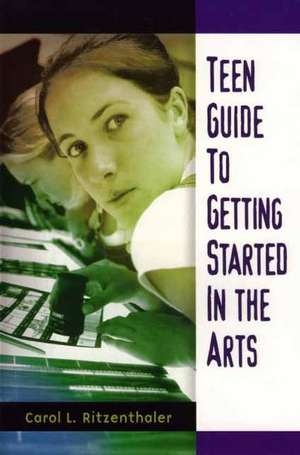 Teen Guide to Getting Started in the Arts de Carol Ritzenthaler