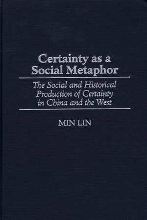 Certainty as a Social Metaphor: The Social and Historical Production of Certainty in China and the West de Min Lin