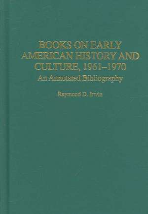 Books on Early American History and Culture, 1961-1970: An Annotated Bibliography de Raymond D. Irwin