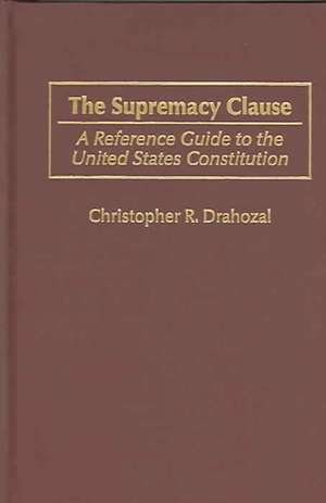 The Supremacy Clause: A Reference Guide to the United States Constitution de Christophe R. Drahozal