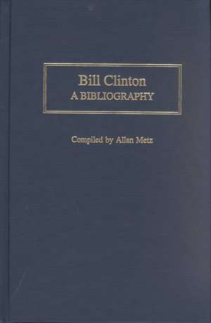 Bill Clinton: A Bibliography de Allan Metz