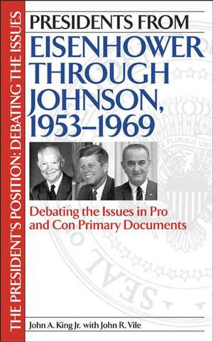 Presidents from Eisenhower through Johnson, 1953-1969: Debating the Issues in Pro and Con Primary Documents de John King