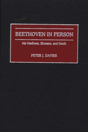 Beethoven in Person: His Deafness, Illnesses, and Death de Peter J. Davies