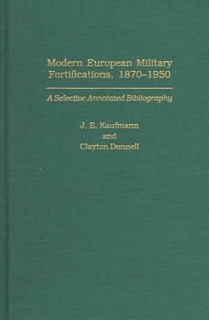 Modern European Military Fortifications, 1870-1950: A Selective Annotated Bibliography de J. E. Kaufmann