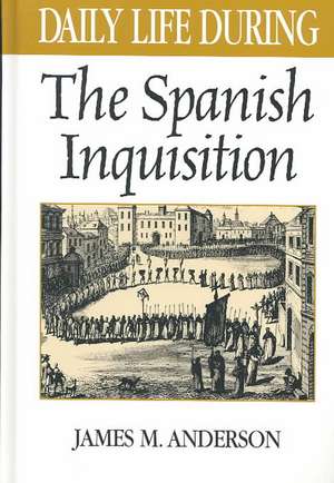 Daily Life During the Spanish Inquisition de James M. Anderson