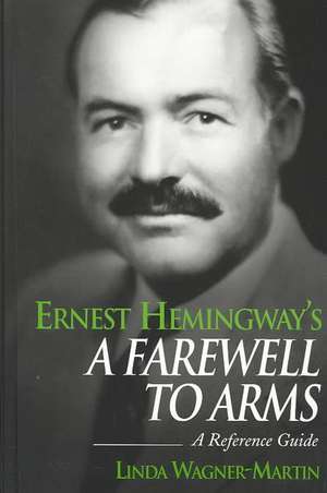 Ernest Hemingway's A Farewell to Arms: A Reference Guide de Prof Linda Wagner-Martin