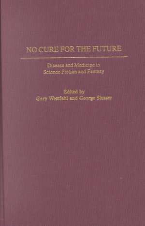 No Cure for the Future: Disease and Medicine in Science Fiction and Fantasy de Gary Westfahl