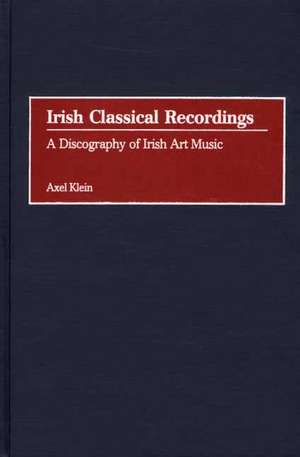 Irish Classical Recordings: A Discography of Irish Art Music de Axel Klein