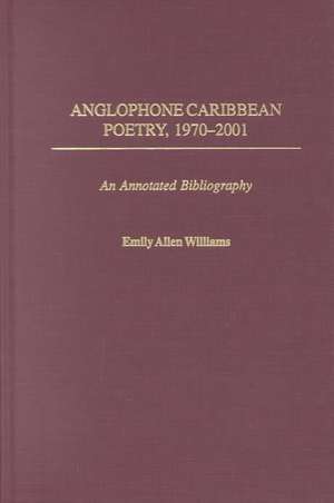 Anglophone Caribbean Poetry, 1970-2001: An Annotated Bibliography de Emily A. Williams