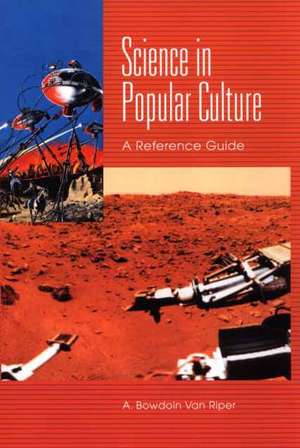 Science in Popular Culture: A Reference Guide de A. Bowdoin Van Riper