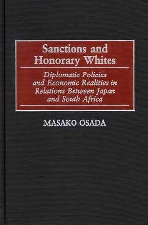 Sanctions and Honorary Whites: Diplomatic Policies and Economic Realities in Relations Between Japan and South Africa de Masako Osada