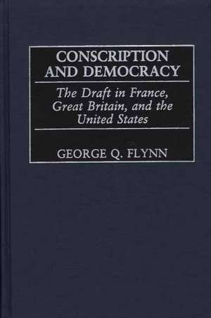 Conscription and Democracy: The Draft in France, Great Britain, and the United States de George Q. Flynn