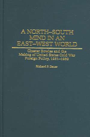 A North-South Mind in an East-West World: Chester Bowles and the Making of United States Cold War Foreign Policy, 1951-1969 de Richard P. Dauer