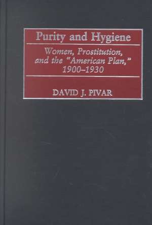 Purity and Hygiene: Women, Prostitution, and the American Plan, 1900-1930 de David J. Pivar