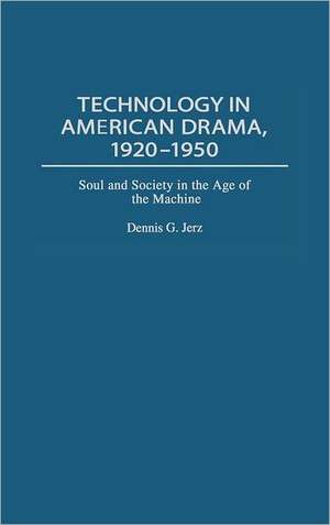 Technology in American Drama, 1920-1950: Soul and Society in the Age of the Machine de Dennis G. Jerz