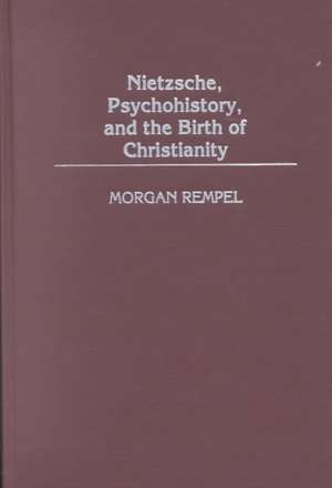 Nietzsche, Psychohistory, and the Birth of Christianity de Morgan Rempel