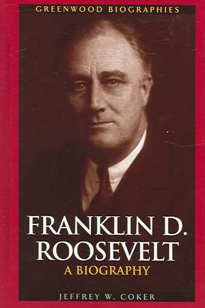 Franklin D. Roosevelt: A Biography de Jeffrey W. Coker