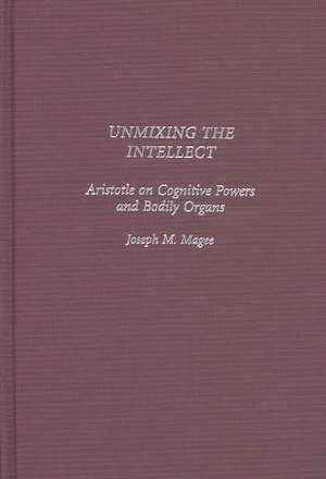 Unmixing the Intellect: Aristotle on Cognitive Powers and Bodily Organs de Joseph Magee