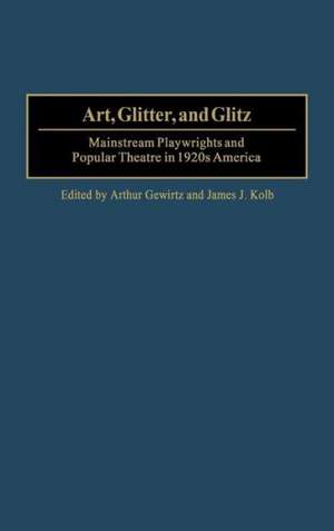 Art, Glitter, and Glitz: Mainstream Playwrights and Popular Theatre in 1920s America de Arthur Gewirtz