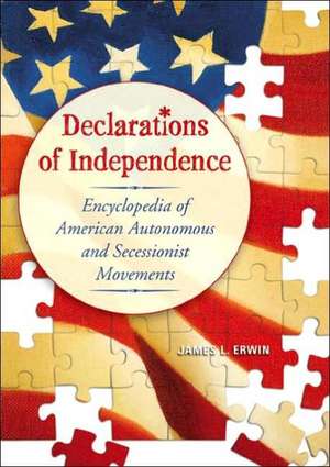 Declarations of Independence: Encyclopedia of American Autonomous and Secessionist Movements de James L. Erwin