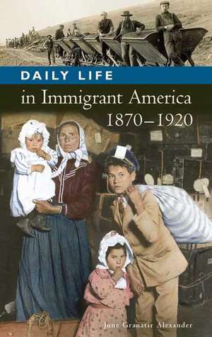 Daily Life in Immigrant America, 1870-1920 de June Granatir Alexander