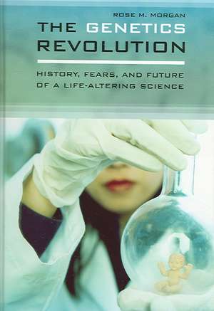 The Genetics Revolution: History, Fears, and Future of a Life-Altering Science de Rose Morgan