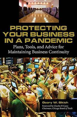 Protecting Your Business in a Pandemic: Plans, Tools, and Advice for Maintaining Business Continuity de Geary W. Sikich