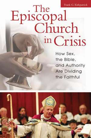 The Episcopal Church in Crisis: How Sex, the Bible, and Authority Are Dividing the Faithful de Frank G. Kirkpatrick