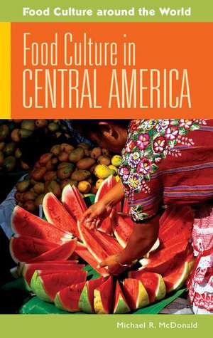 Food Culture in Central America de Michael R. McDonald