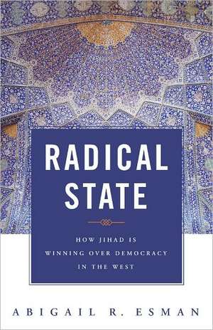 Radical State: How Jihad Is Winning Over Democracy in the West de Abigail R. Esman