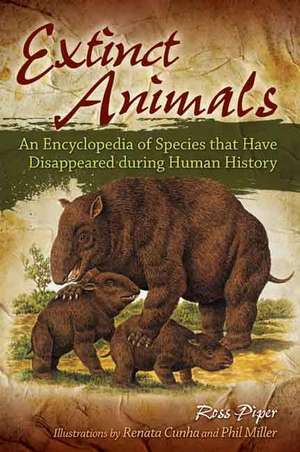 Extinct Animals: An Encyclopedia of Species that Have Disappeared during Human History de Ross Piper