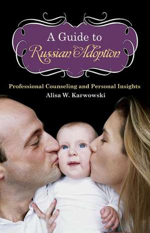 A Guide to Russian Adoption: Professional Counseling and Personal Insights de Alisa White Karwowski