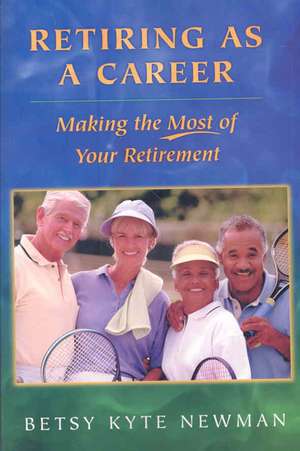 Retiring as a Career: Making the Most of Your Retirement de Betsy Kyte Newman