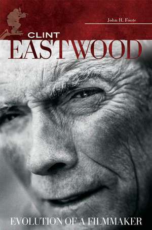 Clint Eastwood: Evolution of a Filmmaker de John H. Foote