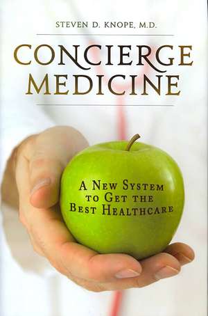 Concierge Medicine: A New System to Get the Best Healthcare de Steven D. Knope M.D.