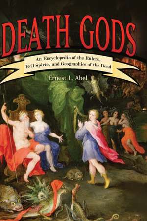 Death Gods: An Encyclopedia of the Rulers, Evil Spirits, and Geographies of the Dead de Ernest L. Abel