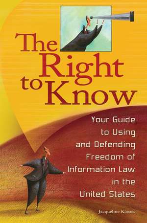 The Right to Know: Your Guide to Using and Defending Freedom of Information Law in the United States de Jacqueline Klosek