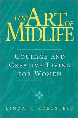 The Art of Midlife: Courage and Creative Living for Women de Linda N. Edelstein