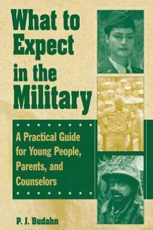 What to Expect in the Military: A Practical Guide for Young People, Parents, and Counselors de P. J. Budahn