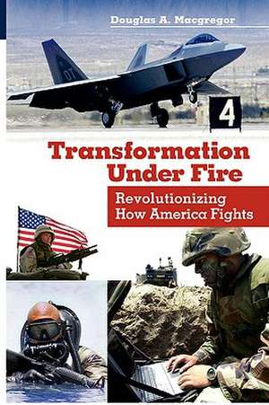 Transformation Under Fire: Revolutionizing How America Fights de Douglas A. MacGregor