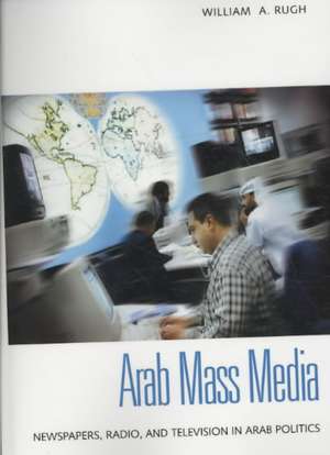 Arab Mass Media: Newspapers, Radio, and Television in Arab Politics de William A. Rugh