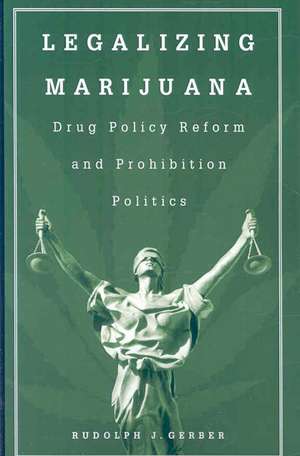 Legalizing Marijuana: Drug Policy Reform and Prohibition Politics de Rudolph J. Gerber