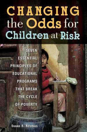 Changing the Odds for Children at Risk: Seven Essential Principles of Educational Programs that Break the Cycle of Poverty de Susan B. Neuman